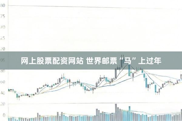 网上股票配资网站 世界邮票“马”上过年