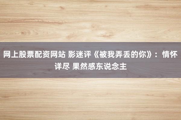 网上股票配资网站 影迷评《被我弄丢的你》：情怀详尽 果然感东说念主