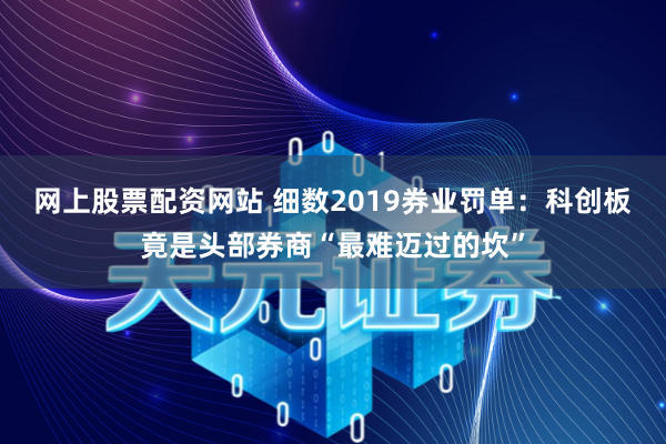网上股票配资网站 细数2019券业罚单：科创板竟是头部券商“最难迈过的坎”