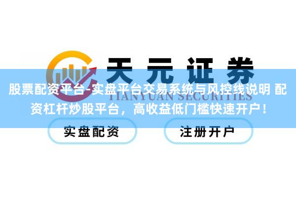 股票配资平台-实盘平台交易系统与风控线说明 配资杠杆炒股平台，高收益低门槛快速开户！
