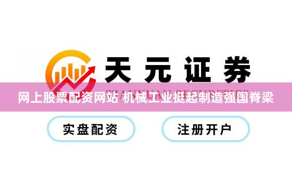网上股票配资网站 机械工业挺起制造强国脊梁