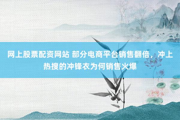 网上股票配资网站 部分电商平台销售翻倍，冲上热搜的冲锋衣为何销售火爆
