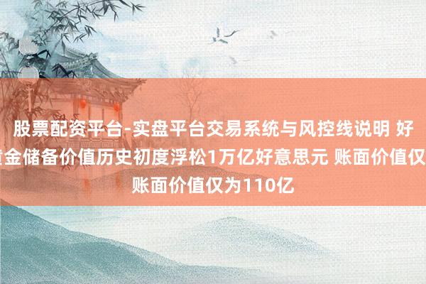 股票配资平台-实盘平台交易系统与风控线说明 好意思国黄金储备价值历史初度浮松1万亿好意思元 账面价值仅为110亿