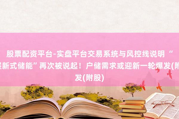股票配资平台-实盘平台交易系统与风控线说明 “发展新式储能”再次被说起！户储需求或迎新一轮爆发(附股)