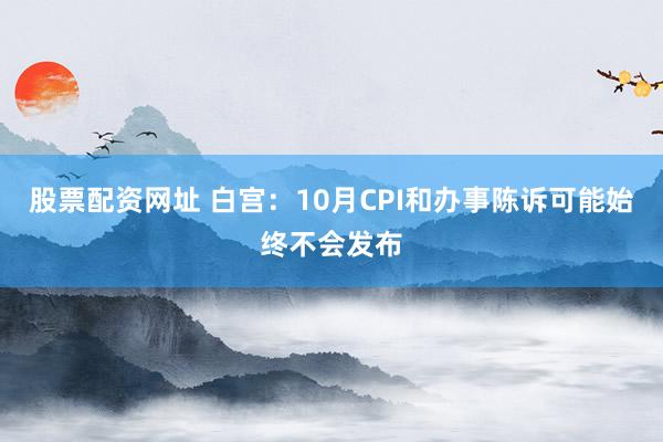 股票配资网址 白宫：10月CPI和办事陈诉可能始终不会发布