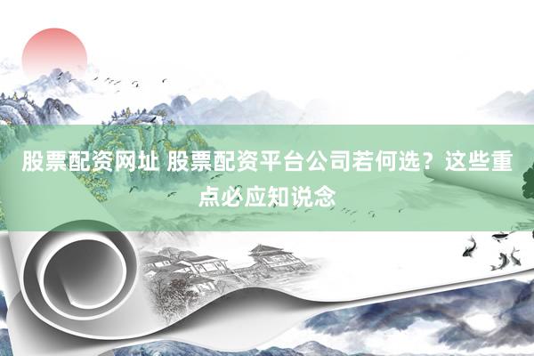 股票配资网址 股票配资平台公司若何选？这些重点必应知说念