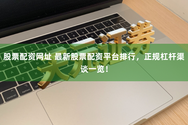 股票配资网址 最新股票配资平台排行，正规杠杆渠谈一览！