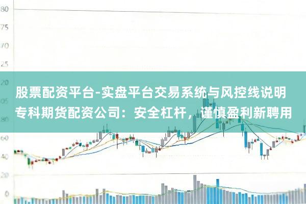 股票配资平台-实盘平台交易系统与风控线说明 专科期货配资公司：安全杠杆，谨慎盈利新聘用