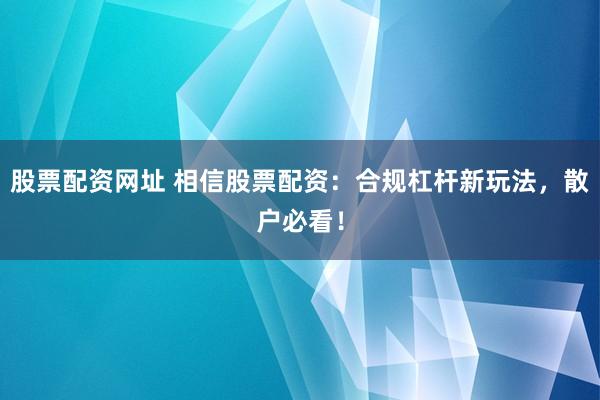 股票配资网址 相信股票配资：合规杠杆新玩法，散户必看！